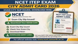 NCET ITEP Exam City Admit Card 2026: एग्जाम सिटी स्लिप जारी, यहां से डाउनलोड करें